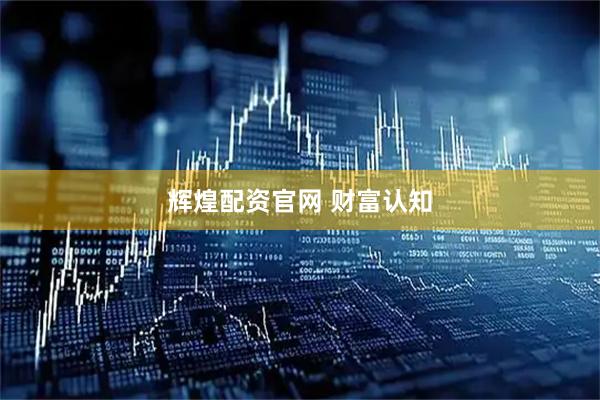 辉煌配资官网 财富认知