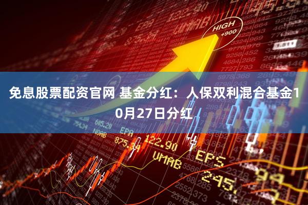免息股票配资官网 基金分红：人保双利混合基金10月27日分红