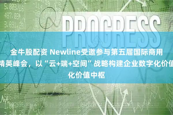 金牛股配资 Newline受邀参与第五届国际商用显示精英峰会,以“云+端+空间”战略构建企业数字化价值中枢
