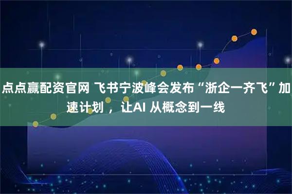 点点赢配资官网 飞书宁波峰会发布“浙企一齐飞”加速计划 ,让AI 从概念到一线