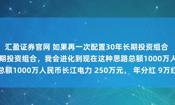 汇盈证券官网 如果再一次配置30年长期投资组合 如果再一次配置30年长期投资组合，我会进化到现在这种思路总额1000万人民币长江电力 250万元， 年分红 9万红利低波...