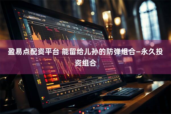 盈易点配资平台 能留给儿孙的防弹组合—永久投资组合