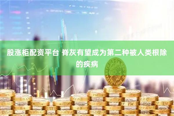 股涨柜配资平台 脊灰有望成为第二种被人类根除的疾病