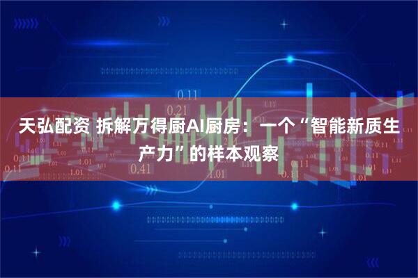 天弘配资 拆解万得厨AI厨房：一个“智能新质生产力”的样本观察