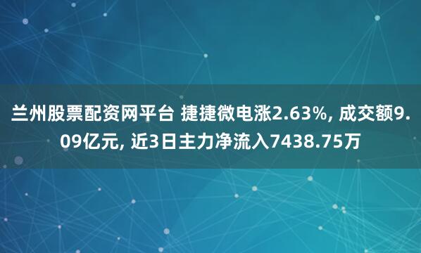 兰州股票配资网平台 捷捷微电涨2.63%, 成交额9.09亿元, 近3日主力净流入7438.75万