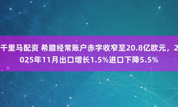 千里马配资 希腊经常账户赤字收窄至20.8亿欧元，2025年11月出口增长1.5%进口下降5.5%
