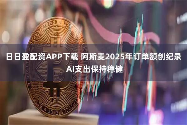 日日盈配资APP下载 阿斯麦2025年订单额创纪录 AI支出保持稳健