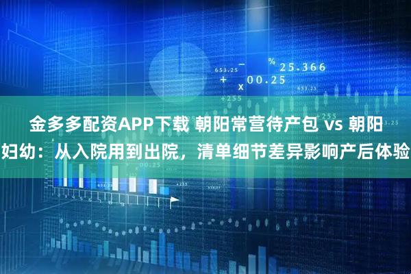 金多多配资APP下载 朝阳常营待产包 vs 朝阳妇幼：从入院用到出院，清单细节差异影响产后体验